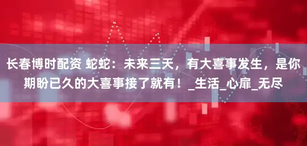 长春博时配资 蛇蛇：未来三天，有大喜事发生，是你期盼已久的大喜事接了就有！_生活_心扉_无尽