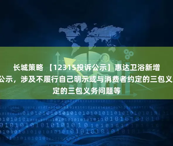 长城策略 【12315投诉公示】惠达卫浴新增3件投诉公示，涉及不履行自己明示或与消费者约定的三包义务问题等