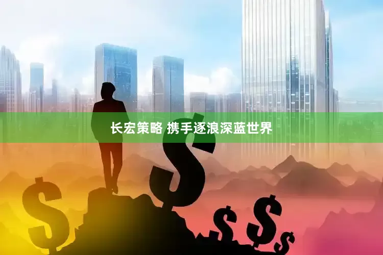 长宏策略 携手逐浪深蓝世界